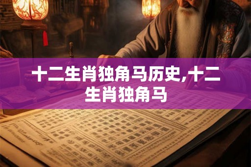 十二生肖独角马历史,十二生肖独角马 十二生肖独角马历史,十二生肖独角马