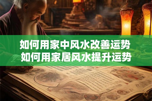 如何用家中风水改善运势 如何用家居风水提升运势 如何用家中风水改善运势 如何用家居风水提升运势
