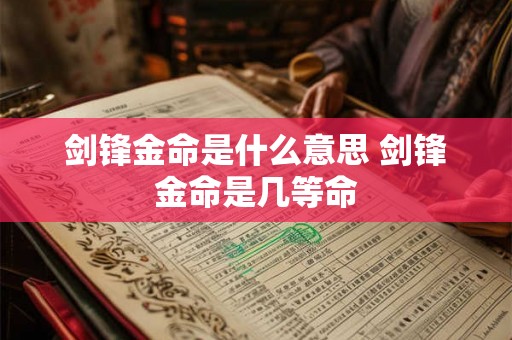 剑锋金命是什么意思 剑锋金命是几等命