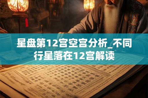 星盘第12宫空宫分析_不同行星落在12宫解读