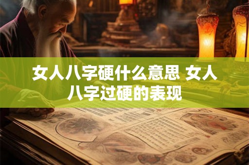 女人八字硬什么意思 女人八字过硬的表现