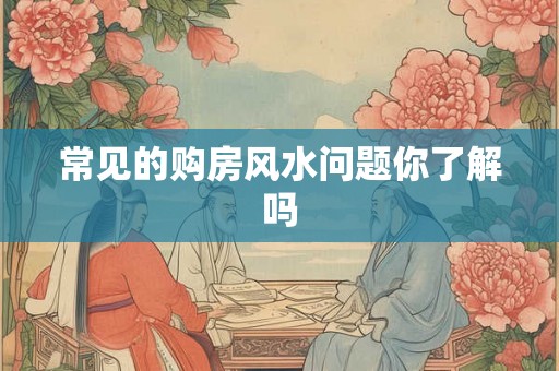 常见的购房风水问题你了解吗