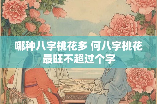 哪种八字桃花多 何八字桃花最旺不超过个字