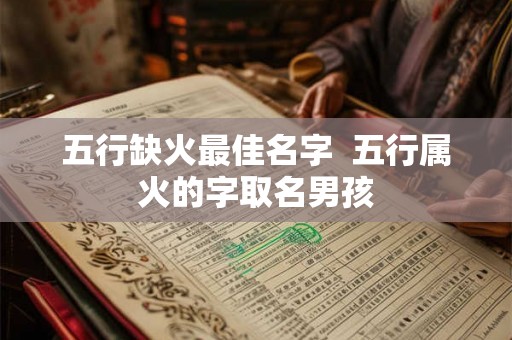 五行缺火最佳名字  五行属火的字取名男孩