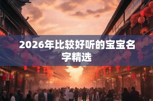 2026年比较好听的宝宝名字精选