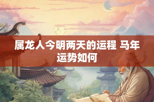 属龙人今明两天的运程 马年运势如何