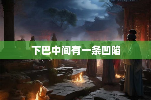 下巴中间有一条凹陷