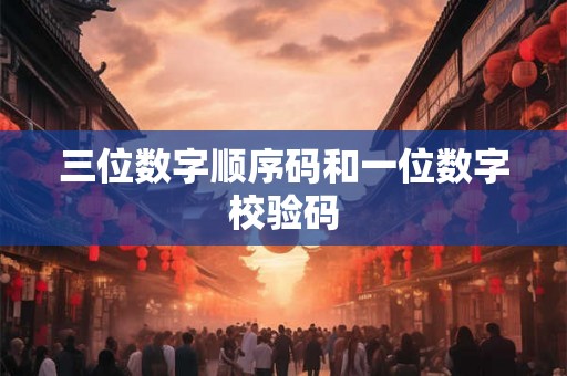 三位数字顺序码和一位数字校验码