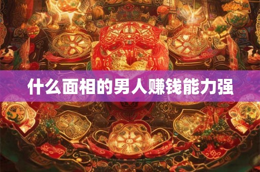 什么面相的男人赚钱能力强