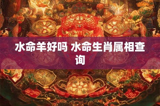 水命羊好吗 水命生肖属相查询