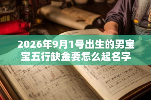 2026年9月1号出生的男宝宝五行缺金要怎么起名字 2026年9月1号出生的男宝宝五行缺金要怎么起名字