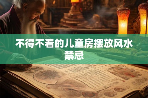 不得不看的儿童房摆放风水禁忌 不得不看的儿童房摆放风水禁忌