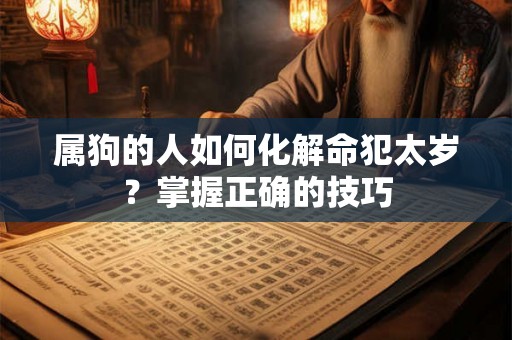 属狗的人如何化解命犯太岁？掌握正确的技巧