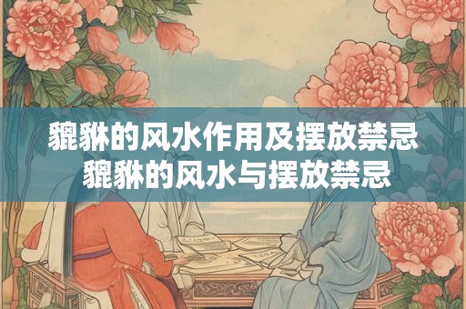 貔貅的风水作用及摆放禁忌 貔貅的风水与摆放禁忌