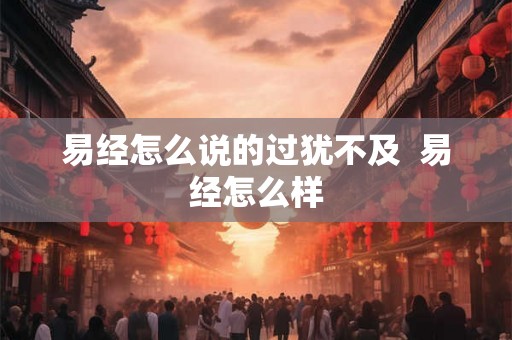 易经怎么说的过犹不及  易经怎么样