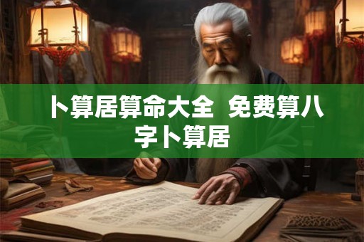 卜算居算命大全  免费算八字卜算居