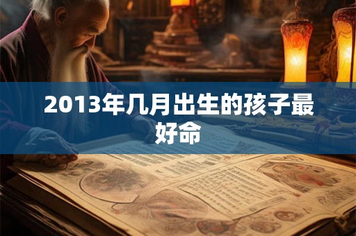 2013年几月出生的孩子最好命