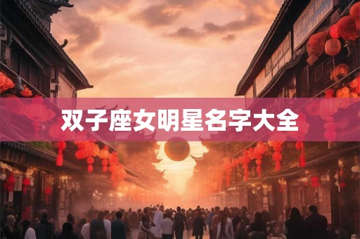 双子座女明星名字大全 双子座女明星名字大全
