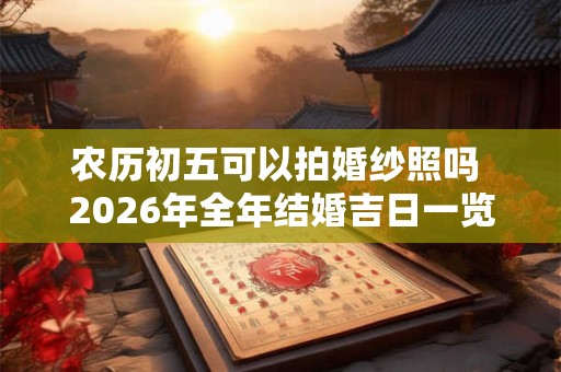 农历初五可以拍婚纱照吗 2026年全年结婚吉日一览表