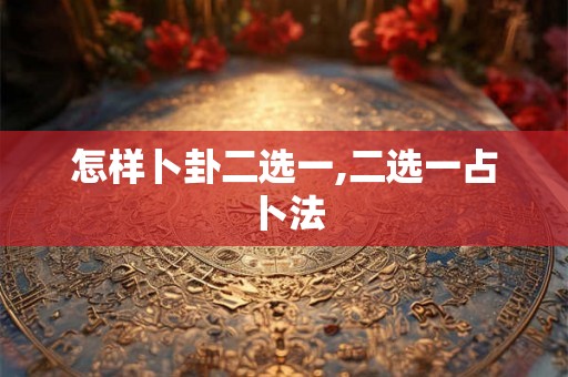 怎样卜卦二选一,二选一占卜法