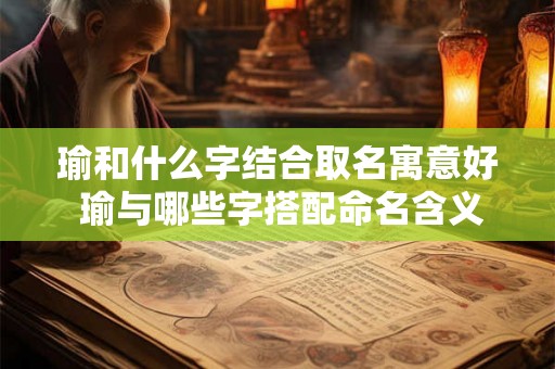 瑜和什么字结合取名寓意好 瑜与哪些字搭配命名含义好