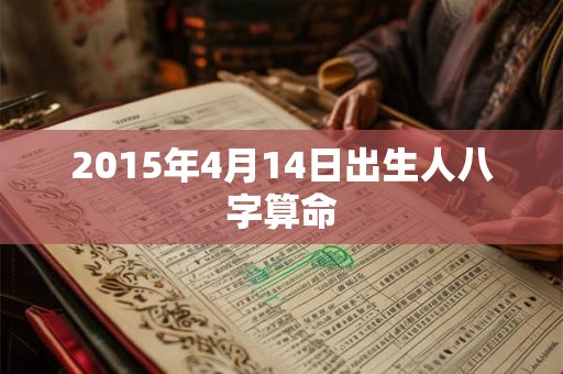 2015年4月14日出生人八字算命 2015年4月14日出生人八字算命