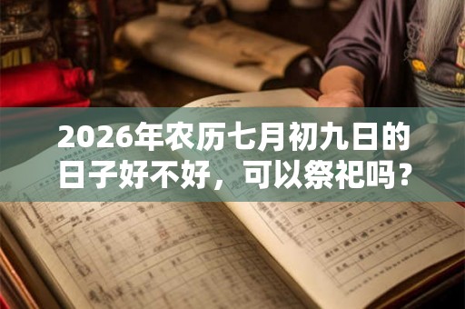2026年农历七月初九日的日子好不好，可以祭祀吗？