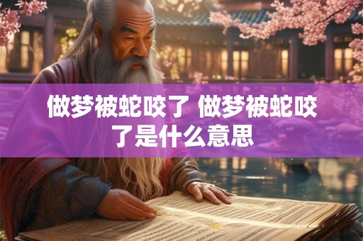 做梦被蛇咬了 做梦被蛇咬了是什么意思