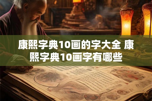 康熙字典10画的字大全 康熙字典10画字有哪些