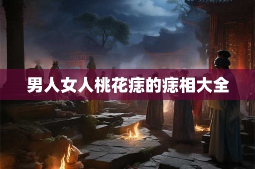 男人女人桃花痣的痣相大全