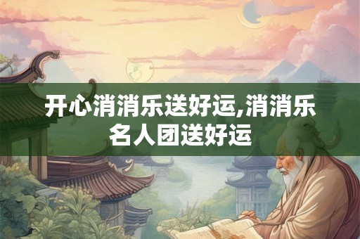 开心消消乐送好运,消消乐名人团送好运