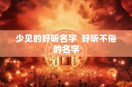 少见的好听名字  好听不俗的名字