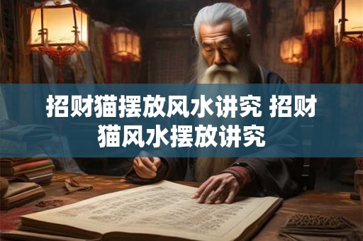 招财猫摆放风水讲究 招财猫风水摆放讲究