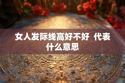 女人发际线高好不好  代表什么意思