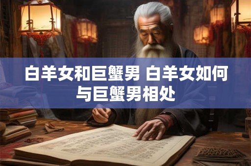 白羊女和巨蟹男 白羊女如何与巨蟹男相处