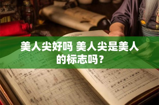 美人尖好吗 美人尖是美人的标志吗? 美人尖好吗 美人尖是美人的标志吗?