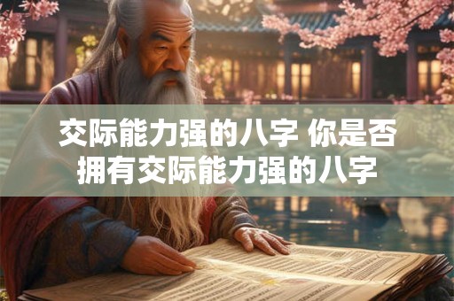 交际能力强的八字 你是否拥有交际能力强的八字 交际能力强的八字 你是否拥有交际能力强的八字