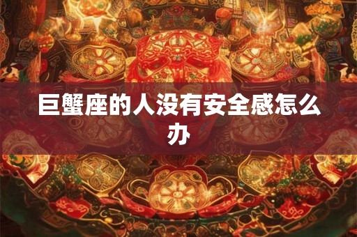 巨蟹座的人没有安全感怎么办