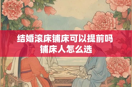 结婚滚床铺床可以提前吗 铺床人怎么选