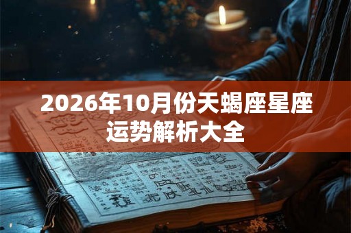 2026年10月份天蝎座星座运势解析大全