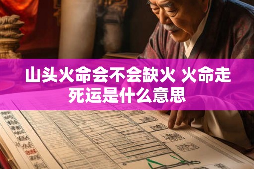 山头火命会不会缺火 火命走死运是什么意思 山头火命会不会缺火 火命走死运是什么意思