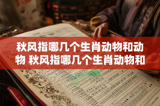 秋风指哪几个生肖动物和动物 秋风指哪几个生肖动物和动物呢 秋风指哪几个生肖动物和动物 秋风指哪几个生肖动物和动物呢