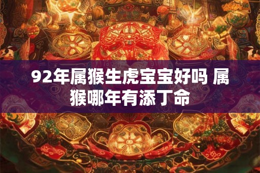 92年属猴生虎宝宝好吗 属猴哪年有添丁命