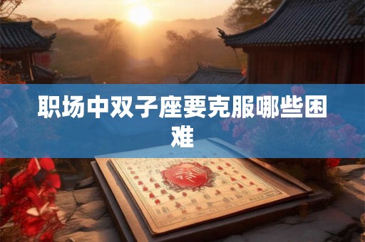 职场中双子座要克服哪些困难
