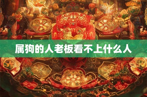 属狗的人老板看不上什么人