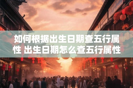 如何根据出生日期查五行属性 出生日期怎么查五行属性