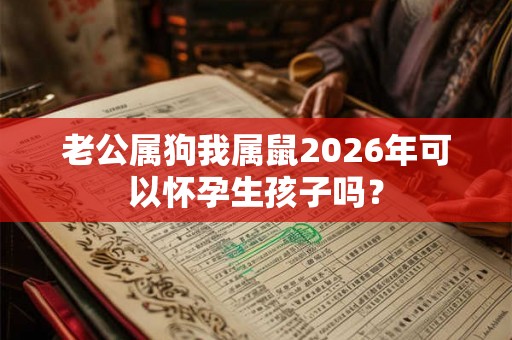 老公属狗我属鼠2026年可以怀孕生孩子吗？