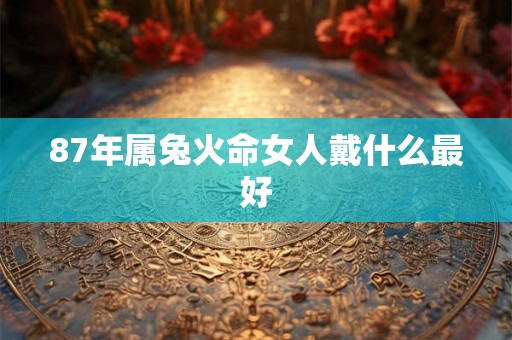 87年属兔火命女人戴什么最好