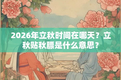 2026年立秋时间在哪天？立秋贴秋膘是什么意思？