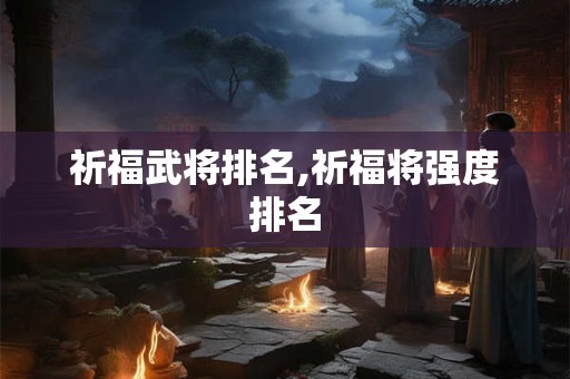 祈福武将排名,祈福将强度排名